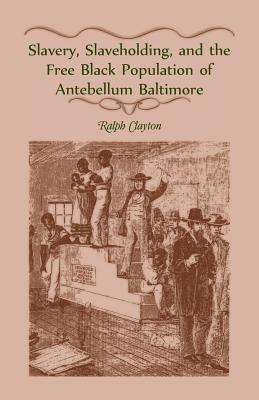 Slavery, Slaveholding, and the Free Black Population of Antebellum Baltimore - Clayton, Ralph