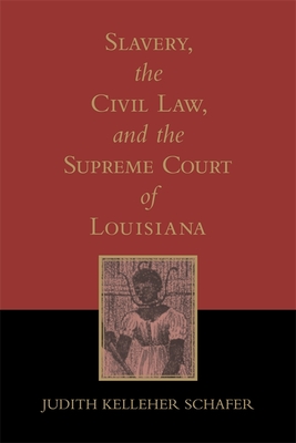 Slavery, the Civil Law, and the Supreme Court of Louisiana (Revised) - Schafer, Judith Kelleher