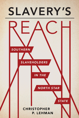 Slavery's Reach: Southern Slaveholders in the North Star State - Lehman, Christopher P