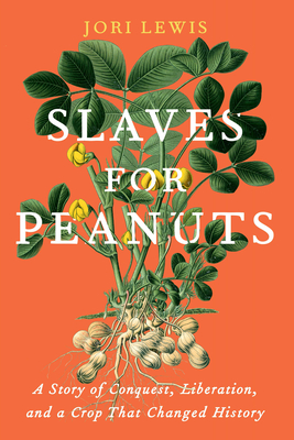 Slaves for Peanuts: A Story of Conquest, Liberation, and a Crop That Changed History - Lewis, Jori