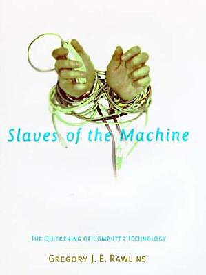 Slaves of the Machine: The Quickening of Computer Technology - Rawlins, Gregory J E