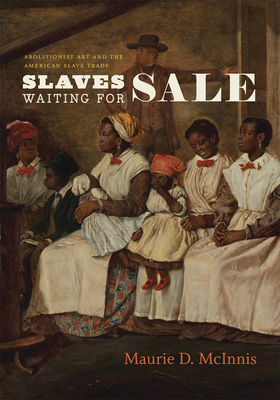 Slaves Waiting for Sale: Abolitionist Art and the American Slave Trade - McInnis, Maurie D.