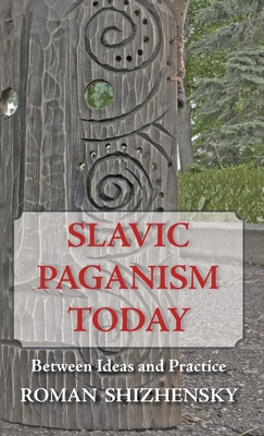 Slavic Paganism Today: Between Ideas and Practice - Shizhensky, Roman, and Arnold, Jafe (Translated by), and Stachelski, John (Editor)