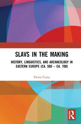 Slavs in the Making: History, Linguistics, and Archaeology in Eastern Europe (Ca. 500 - Ca. 700) - Curta, Florin