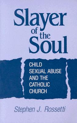 Slayer of the Soul: Child Sexual Abuse and the Catholic Church - Rossetti, Stephen J