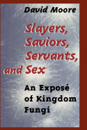 Slayers, Saviors, Servants and Sex: An Expos of Kingdom Fungi - Moore, David