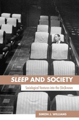 Sleep and Society: Sociological Ventures Into the Un(known) - Williams, Simon J