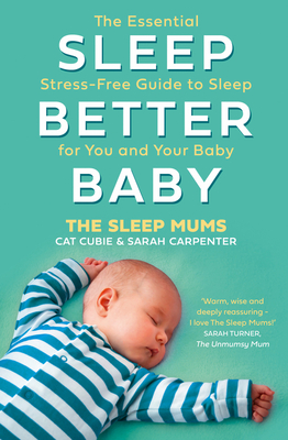 Sleep Better, Baby: The Essential Stress-Free Guide to Sleep for You and Your Baby - Cubie, Cat, and Carpenter, Sarah