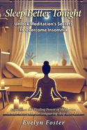 Sleep Better Tonight: Unlock Meditation's Secrets to Overcome Insomnia: Experience the Healing Power of Meditation: A must-have guide for conquering sleep disorders.