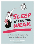 Sleep is for the Weak: How to survive when your baby won't go the f**k to sleep