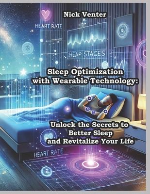 Sleep Optimization with Wearable Technology: Unlock the Secrets to Better Sleep and Revitalize Your Life - Venter, Nick