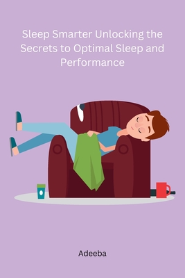 Sleep Smarter Unlocking the Secrets to Optimal Sleep and Performance - Adeeba