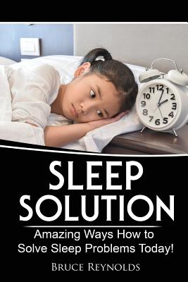 Sleep Solution: Amazing Ways How to Solve Sleep Problems Today! - Reynolds, Bruce