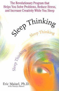 Sleep Thinking: The Revolutionary Program That Helps You Solve Problems, Reduce Stress, and Increase Creativity While You Sleep - Maisel, Eric, PH.D., PH D