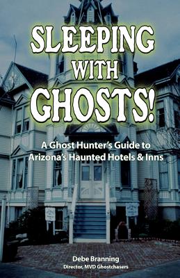 Sleeping with Ghosts!: A Ghost Hunter's Guide to Arizona's Haunted Hotels and Inns - Branning, Debe