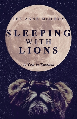 Sleeping With Lions: A Year in Tanzania - McIlroy, Lee Anne