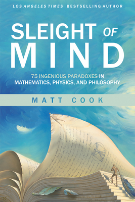 Sleight of Mind: 75 Ingenious Paradoxes in Mathematics, Physics, and Philosophy - Cook, Matt