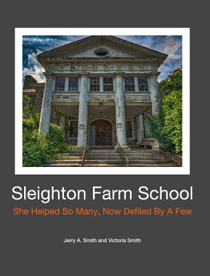 Sleighton Farm School: She Helped So Many, Now Defiled By A Few - Smith, Jerry a, and Smith, Victoria