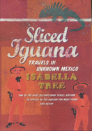 Sliced Iguana: Travels in Unknown Mexico