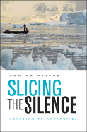 Slicing the Silence: Voyaging to Antarctica - Griffiths, Tom