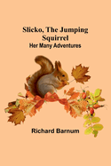 Slicko, the Jumping Squirrel: Her Many Adventures