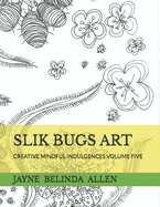 Slik Bugs Art: Creative Mindful Indulgences Volume Five