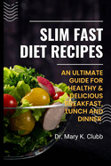 Slim Fast Diet Recipes: An Ultimate Guide For Healthy & Delicious Breakfast, Lunch and Dinner