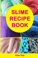 Slime Recipe Book: How to Make Amazing Slime at Home, Best Slime Recipes, Useful Tips and Tricks, Most Common Mistakes