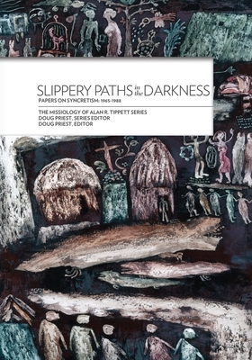 Slippery Paths in the Darkness:: Papers on Syncretism: 1965-1988 - Tippett, Alan R, and Doug, Priest (Editor)