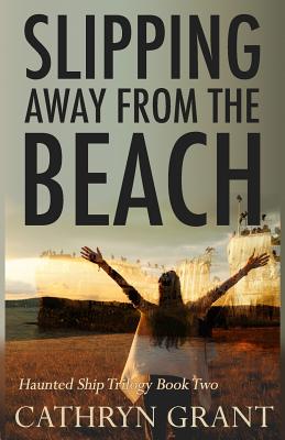 Slipping Away From the Beach: The Haunted Ship Trilogy Book Two - Grant, Cathryn