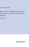 Slips of Speech; a Helpful Book for Everyone Who Aspires to Correct the Everyday Errors of Speaking: in large print