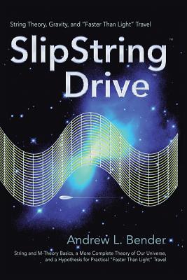 SlipString Drive: String Theory, Gravity, and Faster Than Light Travel - Bender, Andrew L