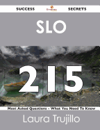 Slo 215 Success Secrets - 215 Most Asked Questions on Slo - What You Need to Know
