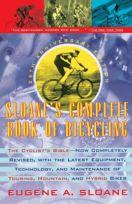 Sloane's Complete Book of Bicycling: The Cyclist's Bible--25th Anniversary Edition - Sloane, Eugene