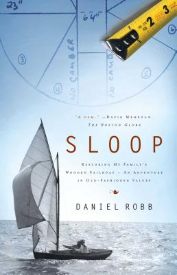 Sloop: Restoring My Family's Wooden Sailboat: An Adventure in Old-Fashioned Values - Robb, Daniel