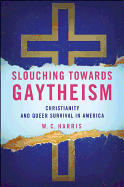 Slouching Towards Gaytheism: Christianity and Queer Survival in America