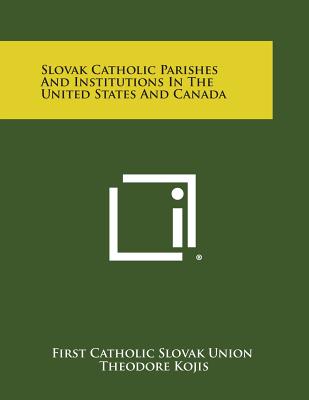 Slovak Catholic Parishes and Institutions in the United States and Canada - First Catholic Slovak Union, and Kojis, Theodore (Foreword by), and Vargovich, Michael J (Introduction by)