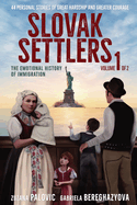 Slovak Settlers Volume 1 of 2: The Emotional History of Immigration