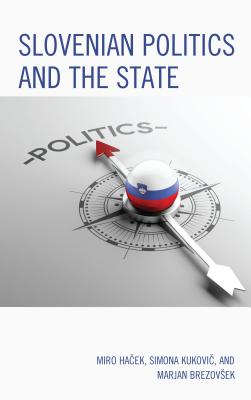 Slovenian Politics and the State - Hacek, Miro, and Kukovic, Simona, and Brezovsek, Marjan