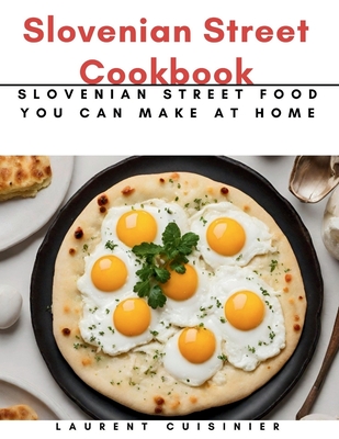 Slovenian Street Cookbook: Slovenian Street Food You Can Make at Home - Cuisinier, Laurent