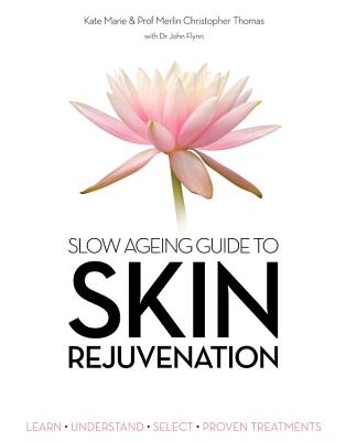 Slow Ageing Guide to Skin Rejuvenation: Learn - Understand - Select - Proven Treatments - Thomas, Merlin Christopher, and Flynn, John, and Marie, Kate