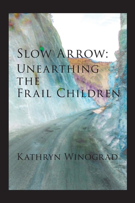 Slow Arrow: Unearthing the Frail Children - Winograd, Kathryn