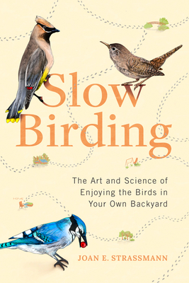 Slow Birding: The Art and Science of Enjoying the Birds in Your Own Backyard - Strassmann, Joan E