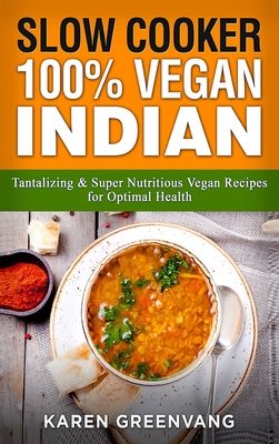 Slow Cooker: 100% Vegan Indian - Tantalizing and Super Nutritious Vegan Recipes for Optimal Health - Greenvang, Karen