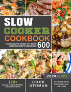 Slow Cooker Cookbook 600: 5 Ingredients Crock-Pot Slow Cooking Recipe Cook Book 120+ Savory Foolproof Dishes Anyone Can Cook Save Time& Money, Eat Healthier and Live Longer