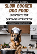 Slow Cooker Dog Food Cookbook for German Shepherds: The Complete Guide to Canine Vet-Approved Healthy Homemade Quick and Easy Croc pot Recipes for a Tail Wagging and Healthier Furry Friend.