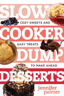 Slow Cooker Dump Desserts: Cozy Sweets and Easy Treats to Make Ahead - Palmer, Jennifer