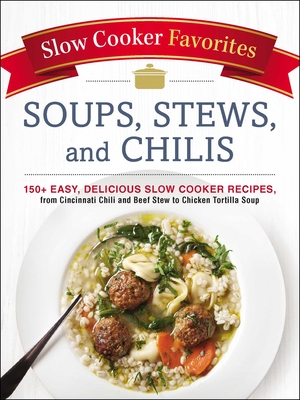 Slow Cooker Favorites Soups, Stews, and Chilis: 150+ Easy, Delicious Slow Cooker Recipes, from Cincinnati Chili and Beef Stew to Chicken Tortilla Soup - Adams Media