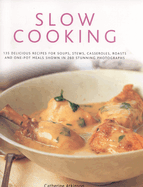 Slow Cooking: 150 Delicious Simple-To-Make Recipes Shown in 250 Stunning Photographs: Soups, Stews, Casseroles, Roasts, Comforting Hot-Pots, and Easy One-Pot Meals