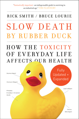 Slow Death by Rubber Duck Fully Expanded and Updated: How the Toxicity of Everyday Life Affects Our Health - Smith, Rick, and Lourie, Bruce